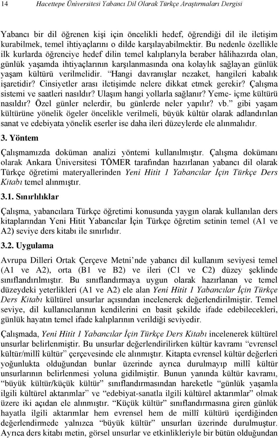 Bu nedenle özellikle ilk kurlarda öğrenciye hedef dilin temel kalıplarıyla beraber hâlihazırda olan, günlük yaşamda ihtiyaçlarının karşılanmasında ona kolaylık sağlayan günlük yaşam kültürü