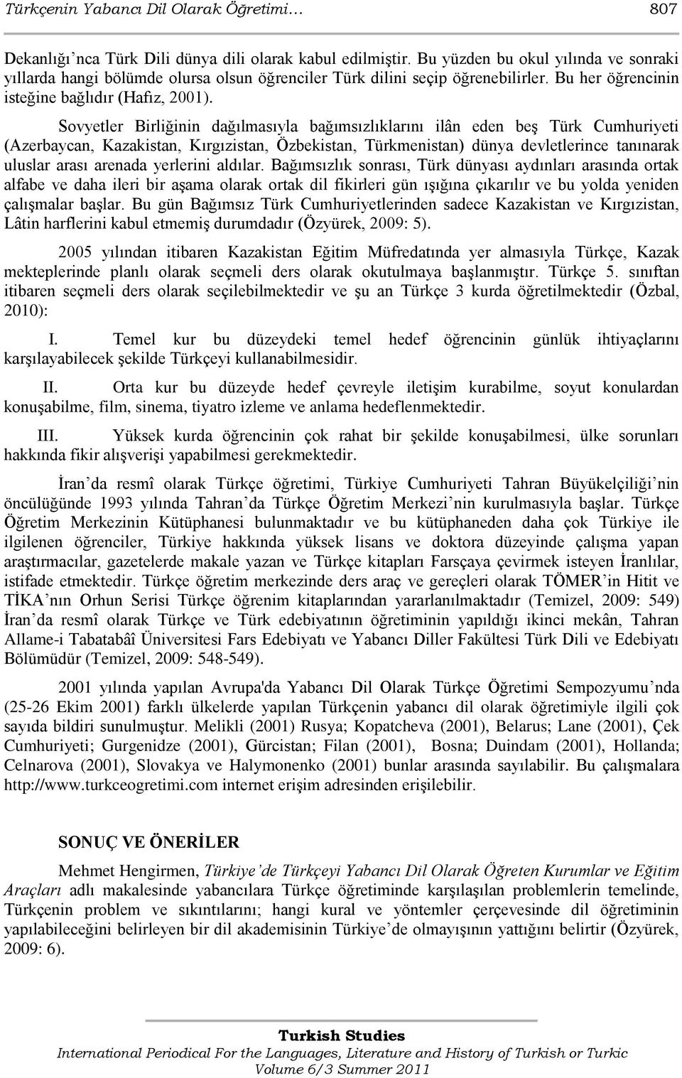 Sovyetler Birliğinin dağılmasıyla bağımsızlıklarını ilân eden beģ Türk Cumhuriyeti (Azerbaycan, Kazakistan, Kırgızistan, Özbekistan, Türkmenistan) dünya devletlerince tanınarak uluslar arası arenada