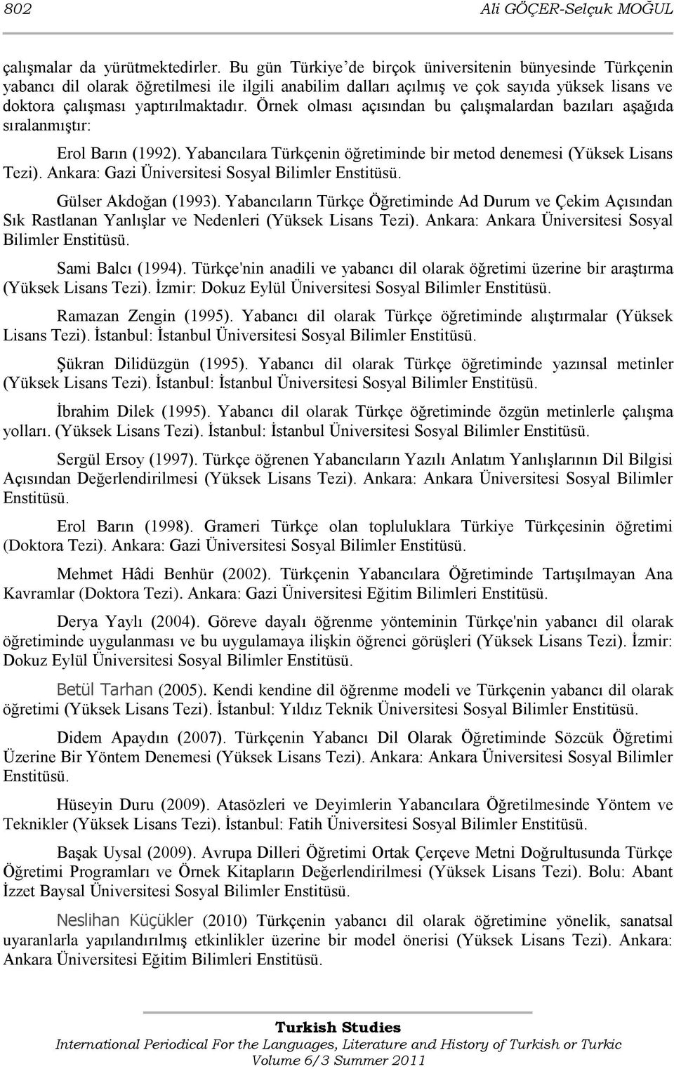 Örnek olması açısından bu çalıģmalardan bazıları aģağıda sıralanmıģtır: Erol Barın (1992). Yabancılara Türkçenin öğretiminde bir metod denemesi (Yüksek Lisans Tezi).