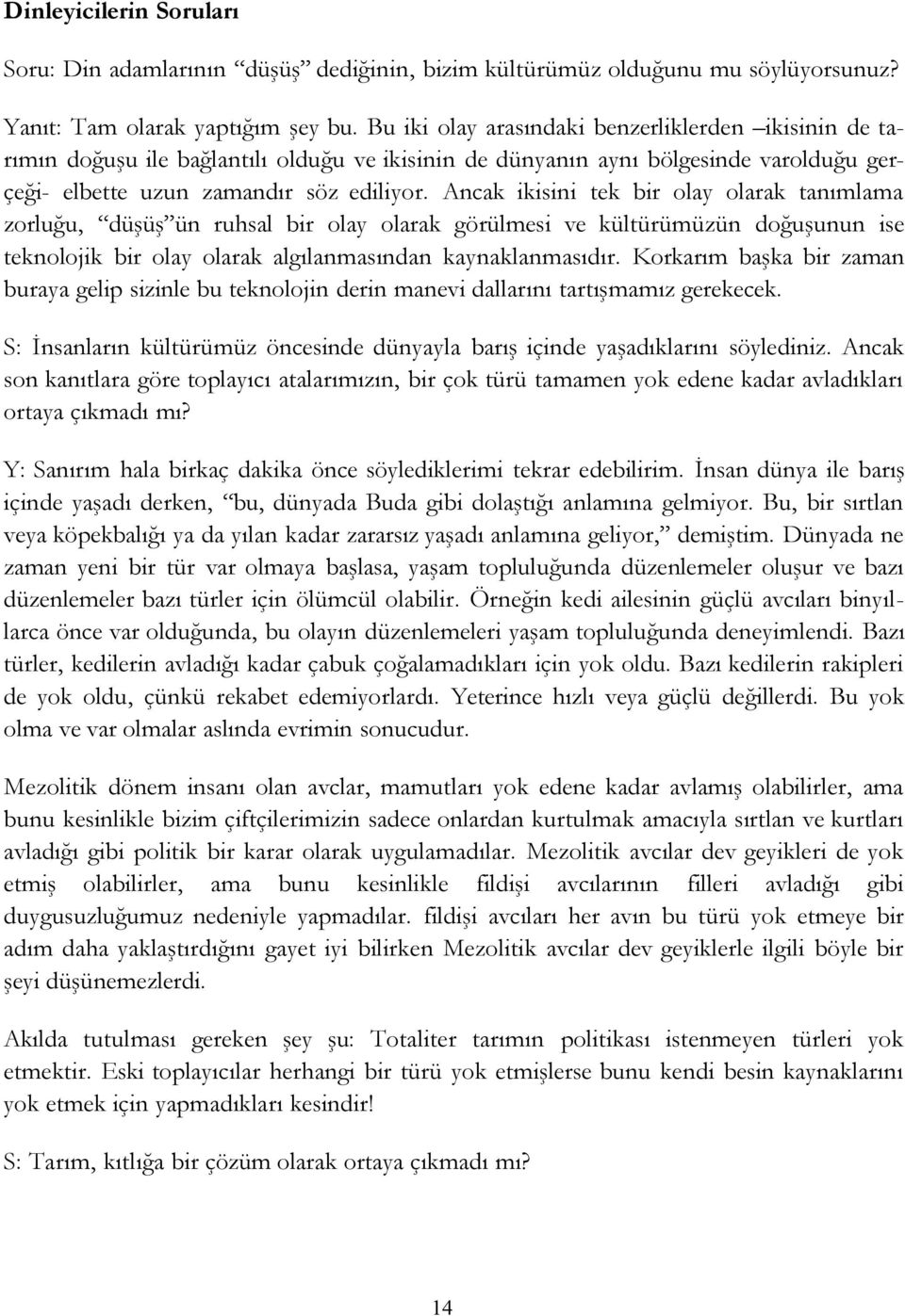 Ancak ikisini tek bir olay olarak tanımlama zorluğu, düşüş ün ruhsal bir olay olarak görülmesi ve kültürümüzün doğuşunun ise teknolojik bir olay olarak algılanmasından kaynaklanmasıdır.