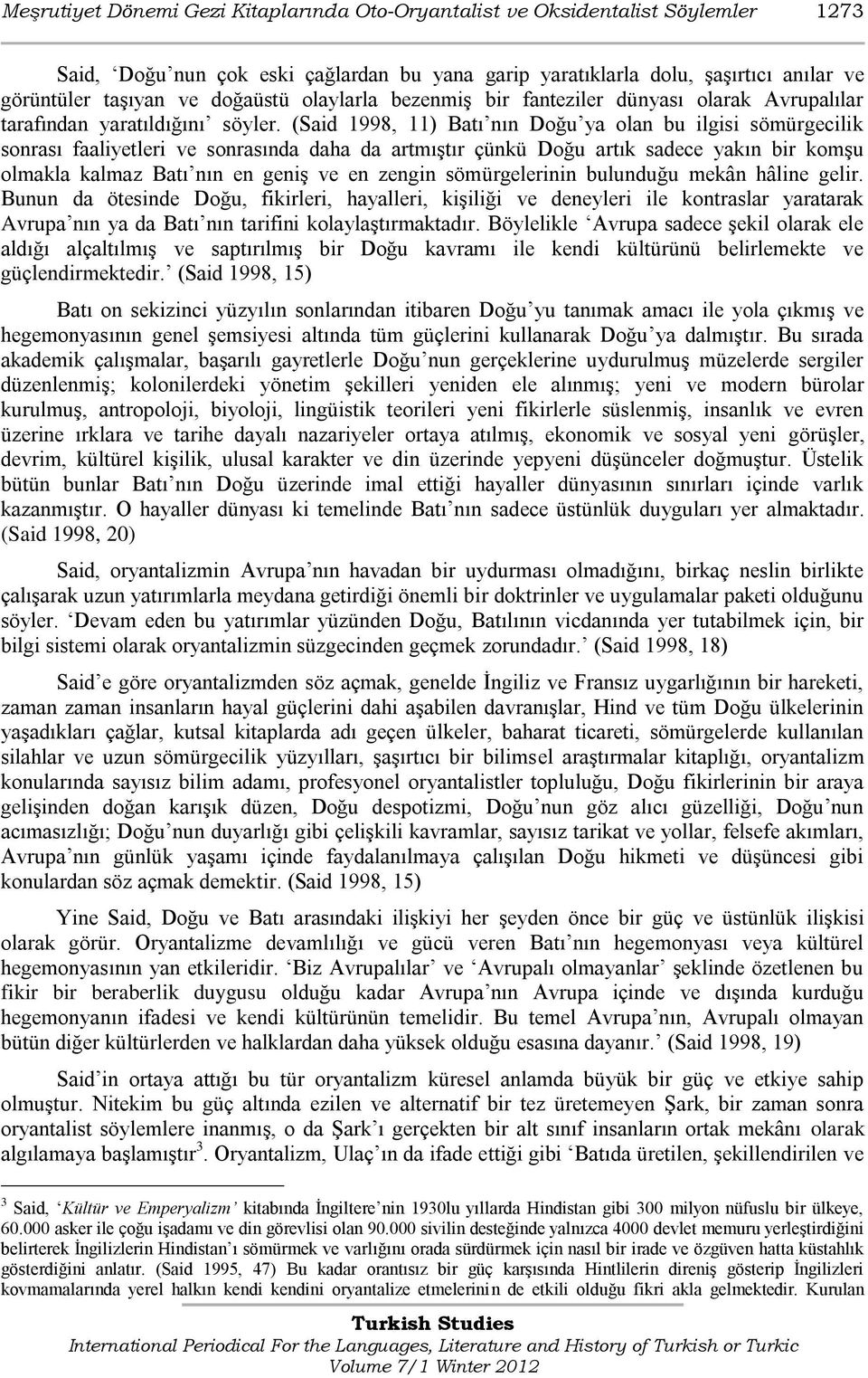 (Said 1998, 11) Batı nın Doğu ya olan bu ilgisi sömürgecilik sonrası faaliyetleri ve sonrasında daha da artmıģtır çünkü Doğu artık sadece yakın bir komģu olmakla kalmaz Batı nın en geniģ ve en zengin