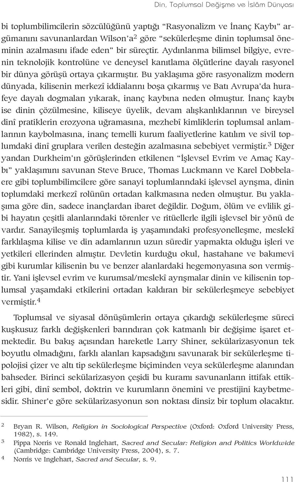 Bu yaklaþýma göre rasyonalizm modern dünyada, kilisenin merkezî iddialarýný boþa çýkarmýþ ve Batý Avrupa da hurafeye dayalý dogmalarý yýkarak, inanç kaybýna neden olmuþtur.