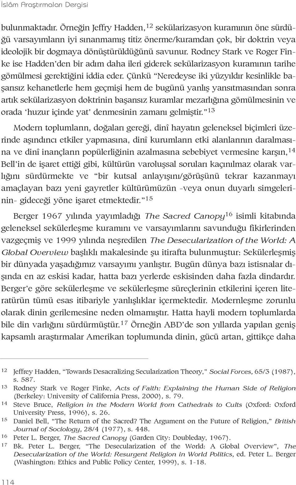 Rodney Stark ve Roger Finke ise Hadden den bir adým daha ileri giderek sekülarizasyon kuramýnýn tarihe gömülmesi gerektiðini iddia eder.