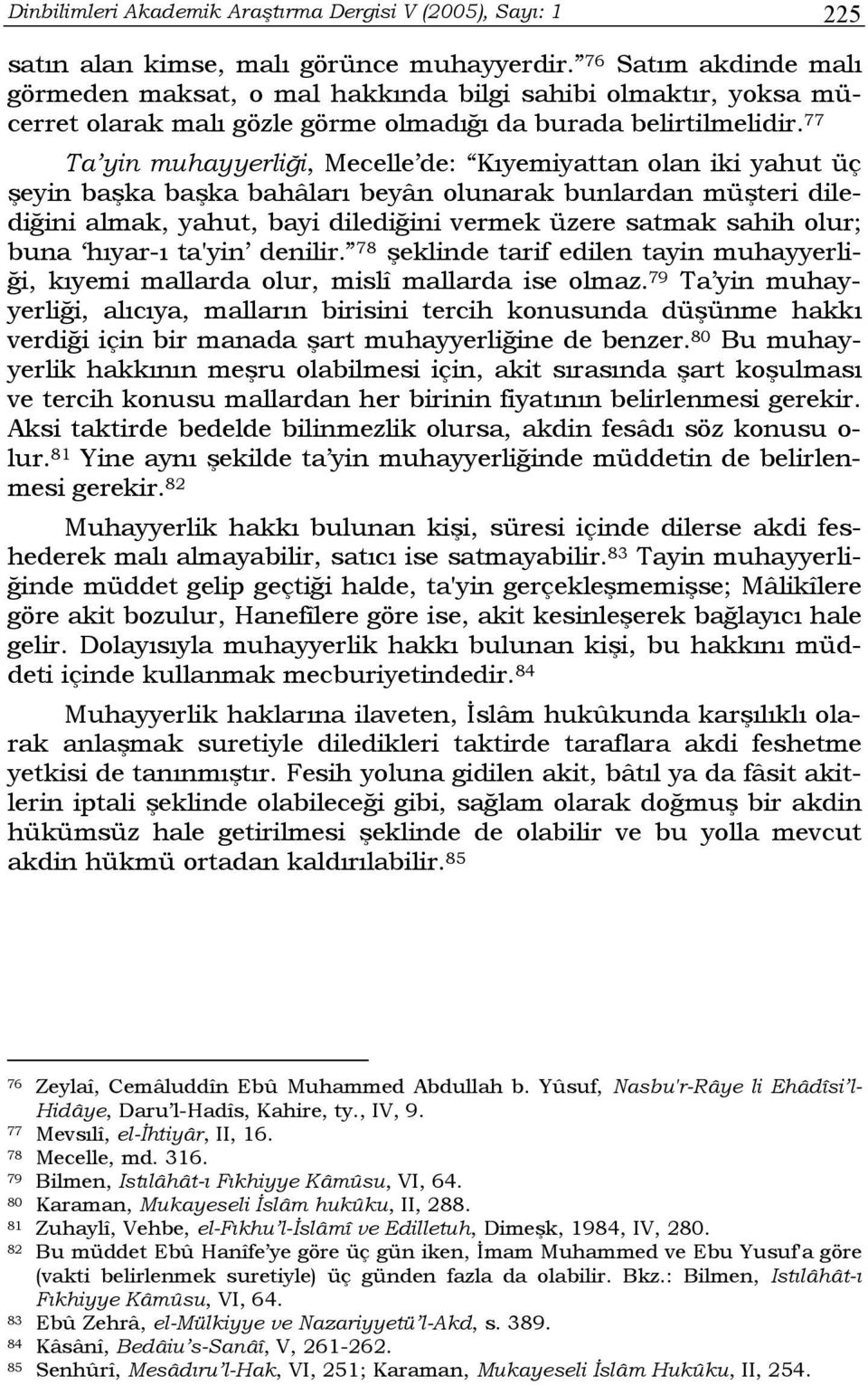 77 Ta yin muhayyerliği, Mecelle de: Kıyemiyattan olan iki yahut üç şeyin başka başka bahâları beyân olunarak bunlardan müşteri dilediğini almak, yahut, bayi dilediğini vermek üzere satmak sahih olur;