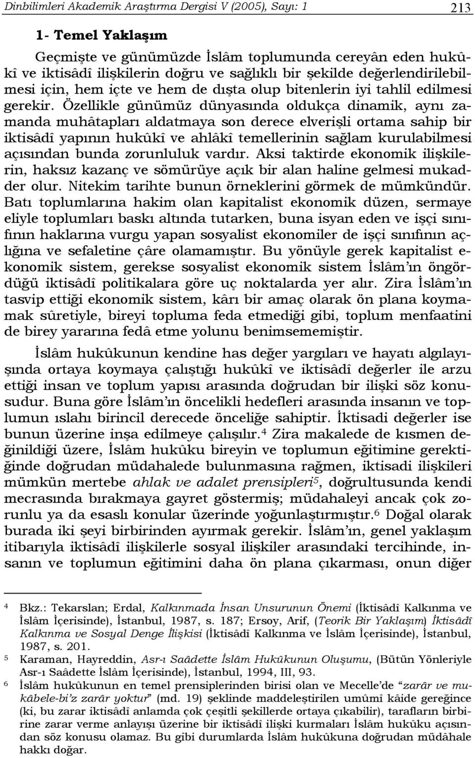 Özellikle günümüz dünyasında oldukça dinamik, aynı zamanda muhâtapları aldatmaya son derece elverişli ortama sahip bir iktisâdî yapının hukûkî ve ahlâkî temellerinin sağlam kurulabilmesi açısından