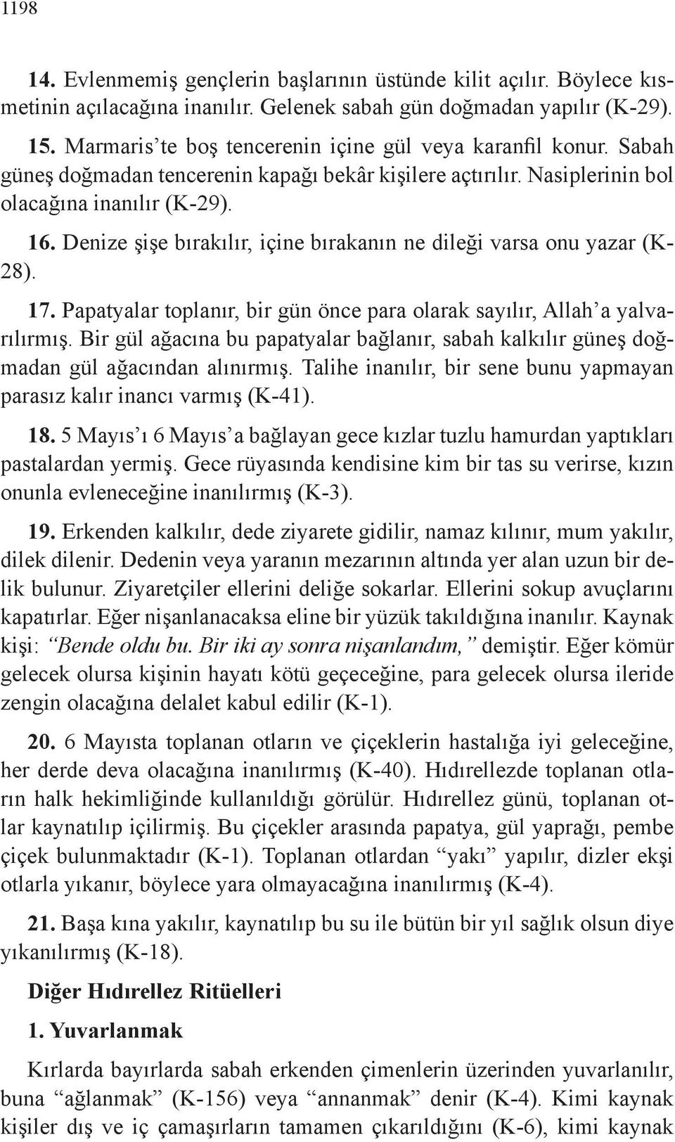 Denize şişe bırakılır, içine bırakanın ne dileği varsa onu yazar (K- 28). 17. Papatyalar toplanır, bir gün önce para olarak sayılır, Allah a yalvarılırmış.