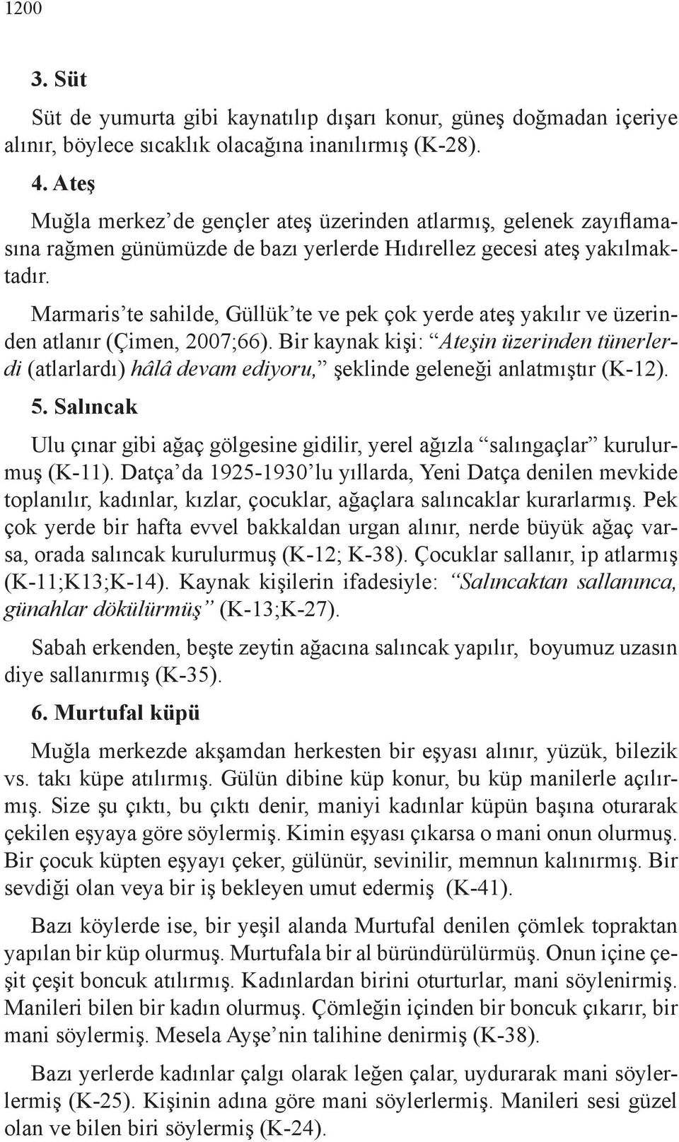 Marmaris te sahilde, Güllük te ve pek çok yerde ateş yakılır ve üzerinden atlanır (Çimen, 2007;66).