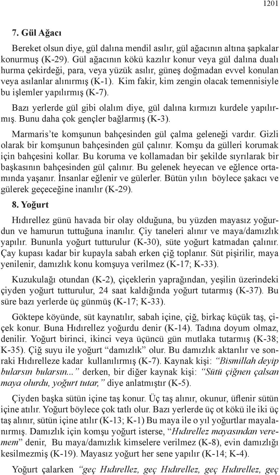 Kim fakir, kim zengin olacak temennisiyle bu işlemler yapılırmış (K-7). Bazı yerlerde gül gibi olalım diye, gül dalına kırmızı kurdele yapılırmış. Bunu daha çok gençler bağlarmış (K-3).