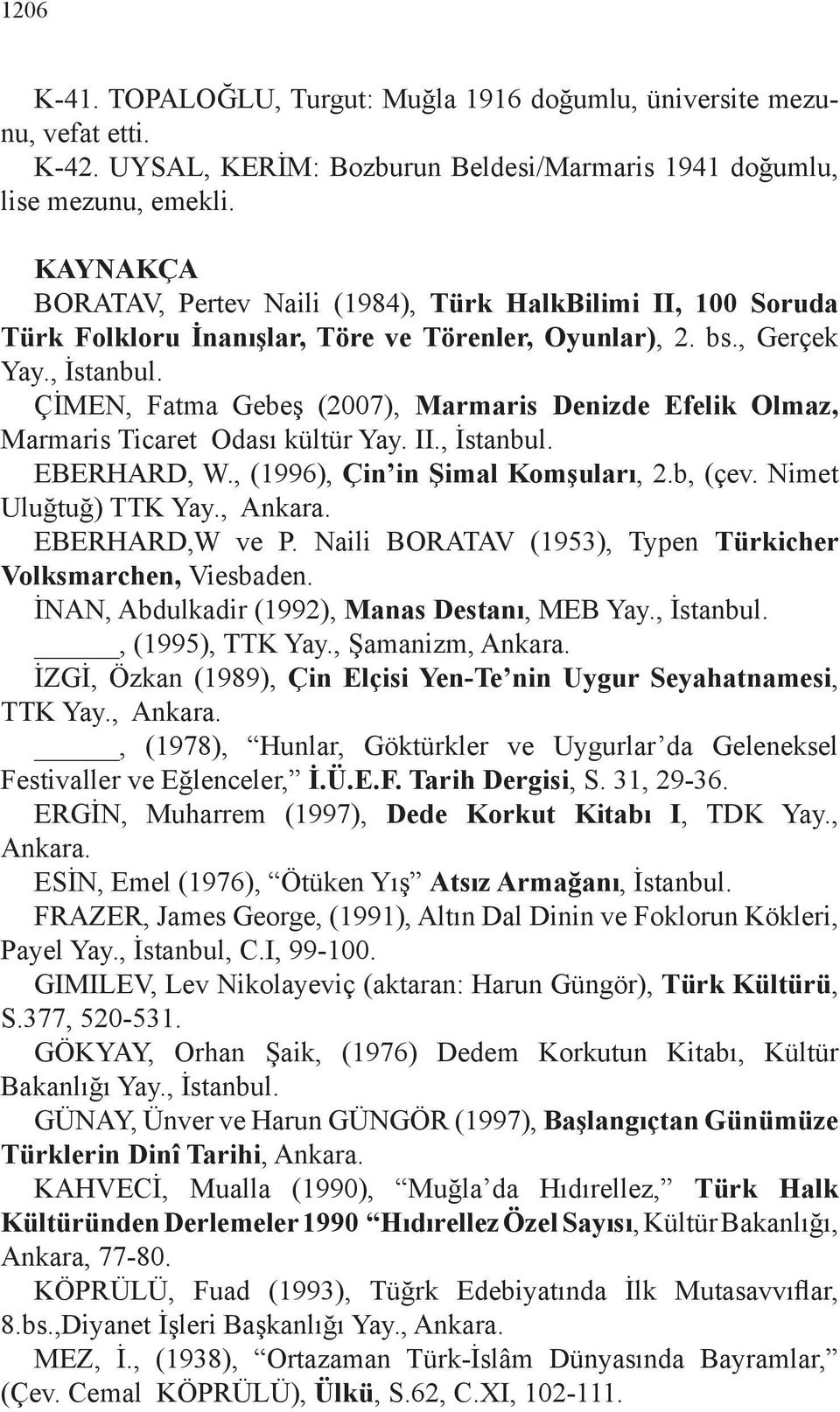 ÇİMEN, Fatma Gebeş (2007), Marmaris Denizde Efelik Olmaz, Marmaris Ticaret Odası kültür Yay. II., İstanbul. EBERHARD, W., (1996), Çin in Şimal Komşuları, 2.b, (çev. Nimet Uluğtuğ) TTK Yay., Ankara.