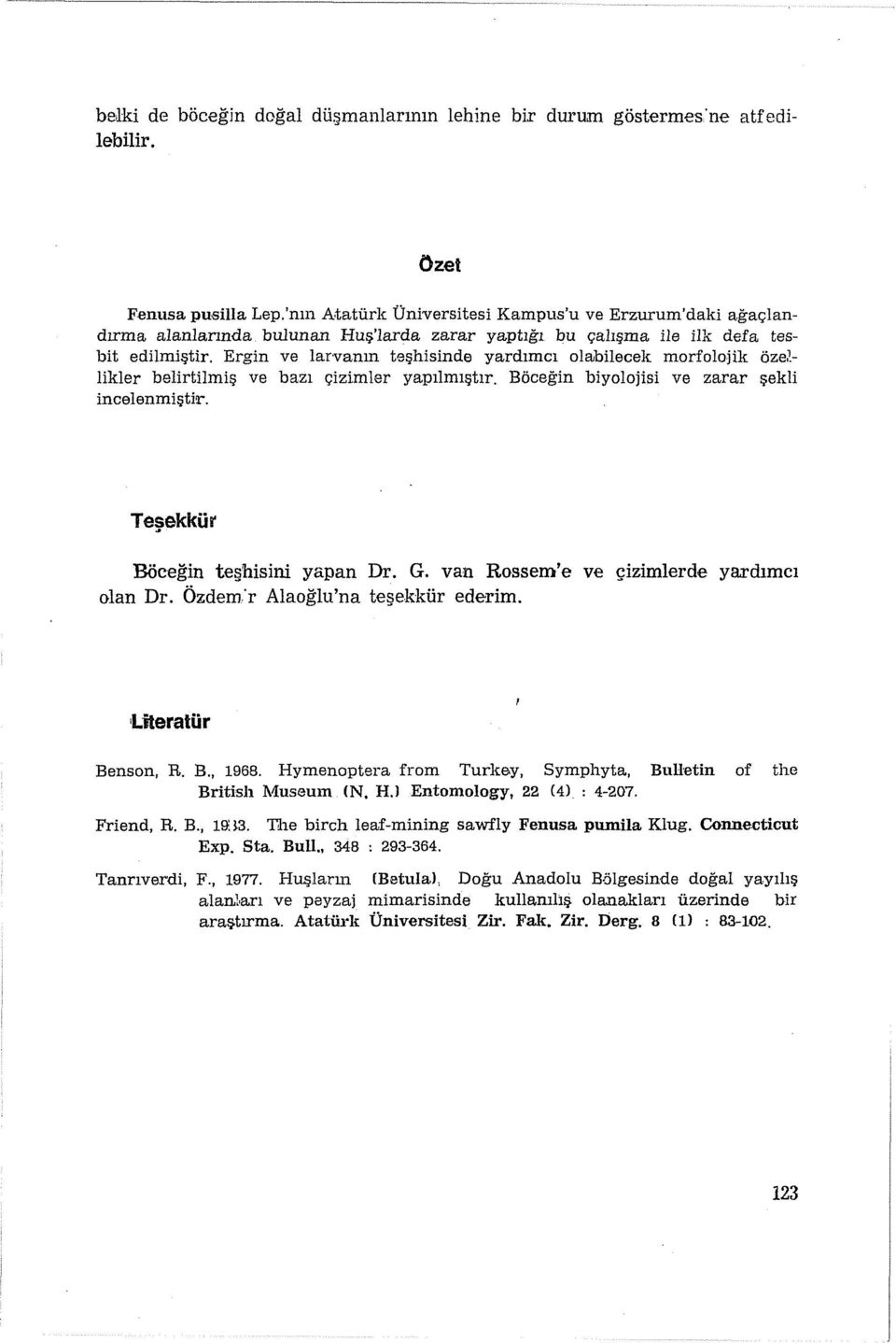 Ergin ve larvanın teşhisinde yardımcı olabilecek morfolojik özellikler belirtilmiş ve bazı çizimler yapılmıştır. Böceğin biyolojisi ve zarar şekli incelenmiştir. Teşekkür Böceğin teşhisini yapan Dr.