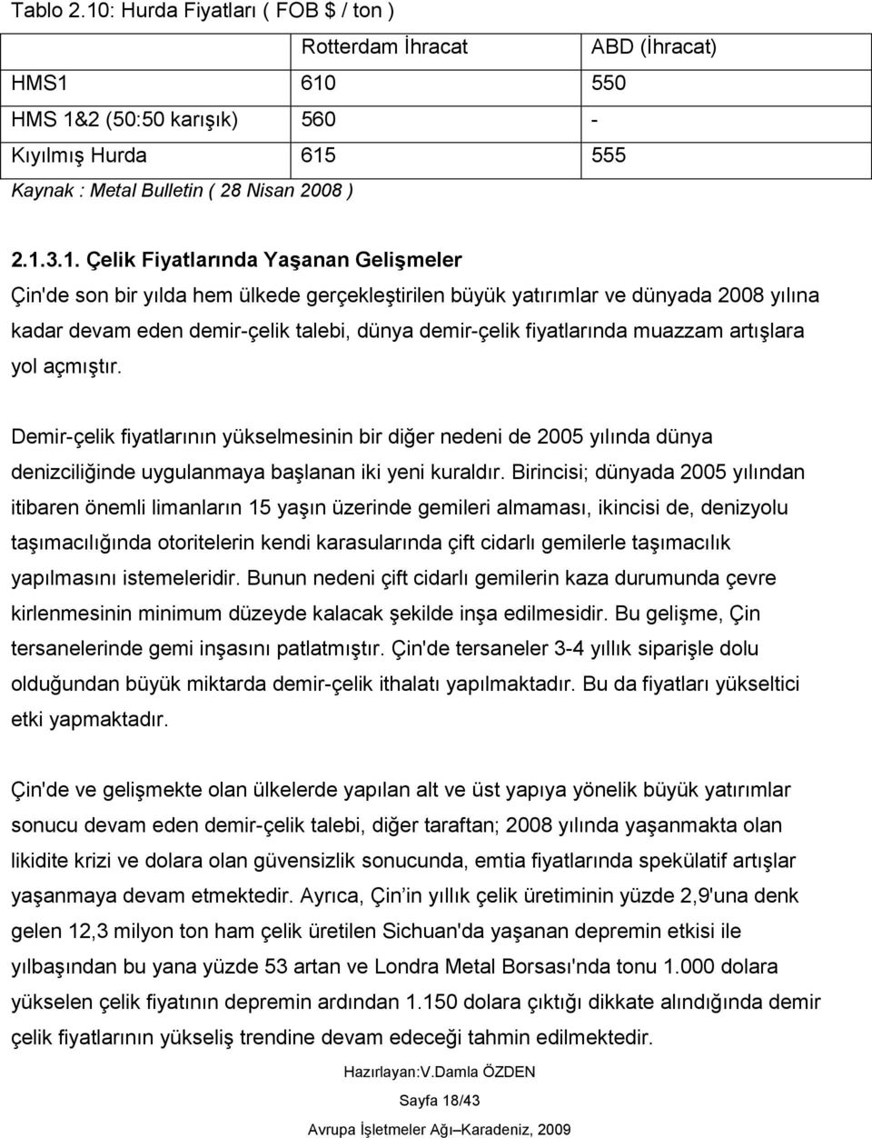 610 550 HMS 1&2 (50:50 karıģık) 560 - KıyılmıĢ Hurda 615 555 Kaynak : Metal Bulletin ( 28 Nisan 2008 ) 2.1.3.1. Çelik Fiyatlarında YaĢanan GeliĢmeler Çin'de son bir yılda hem ülkede gerçekleģtirilen