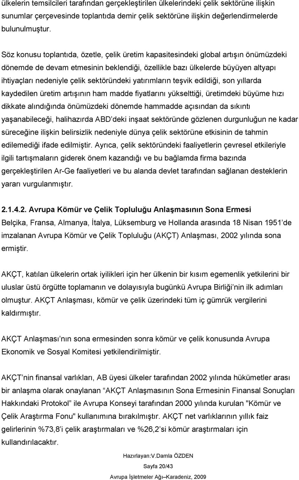 sektöründeki yatırımların teģvik edildiği, son yıllarda kaydedilen üretim artıģının ham madde fiyatlarını yükselttiği, üretimdeki büyüme hızı dikkate alındığında önümüzdeki dönemde hammadde açısından