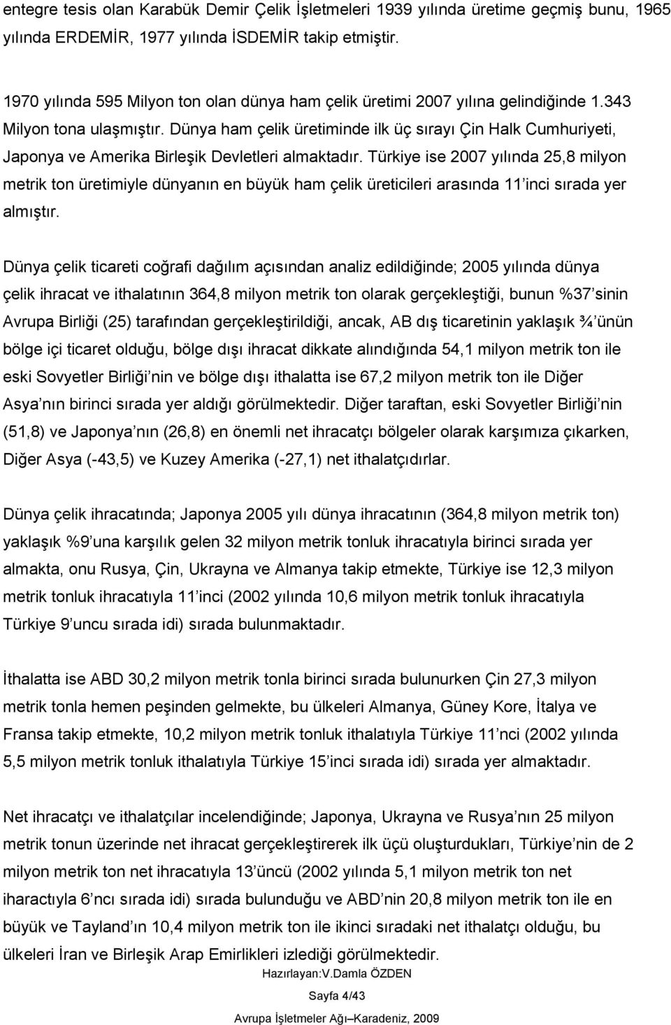 Dünya ham çelik üretiminde ilk üç sırayı Çin Halk Cumhuriyeti, Japonya ve Amerika BirleĢik Devletleri almaktadır.