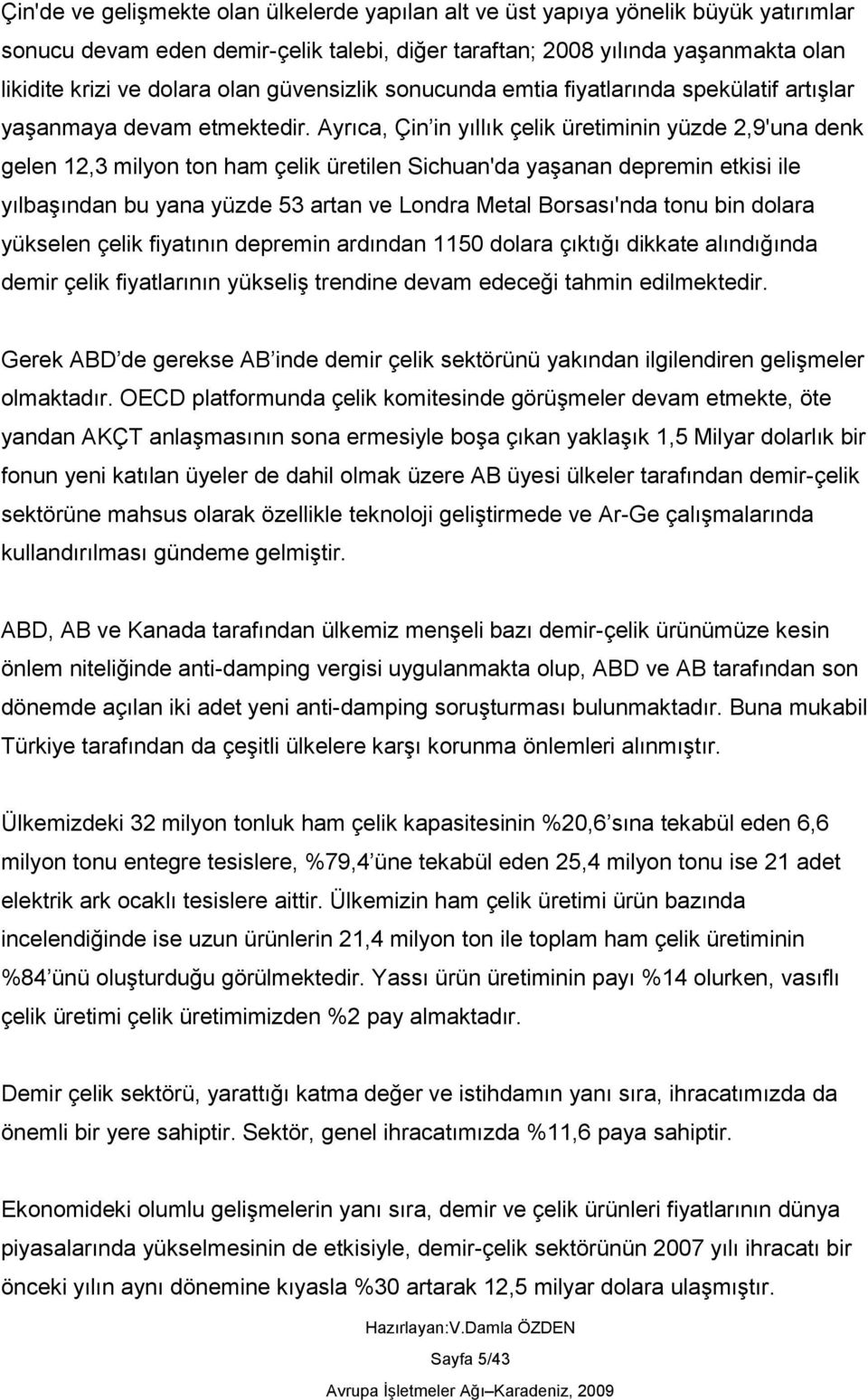 Ayrıca, Çin in yıllık çelik üretiminin yüzde 2,9'una denk gelen 12,3 milyon ton ham çelik üretilen Sichuan'da yaģanan depremin etkisi ile yılbaģından bu yana yüzde 53 artan ve Londra Metal