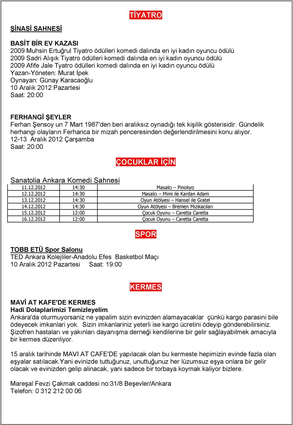 Mart 1987 den beri aralıksız oynadığı tek kişilik gösterisidir. Gündelik herhangi olayların Ferhanca bir mizah penceresinden değerlendirilmesini konu alıyor.