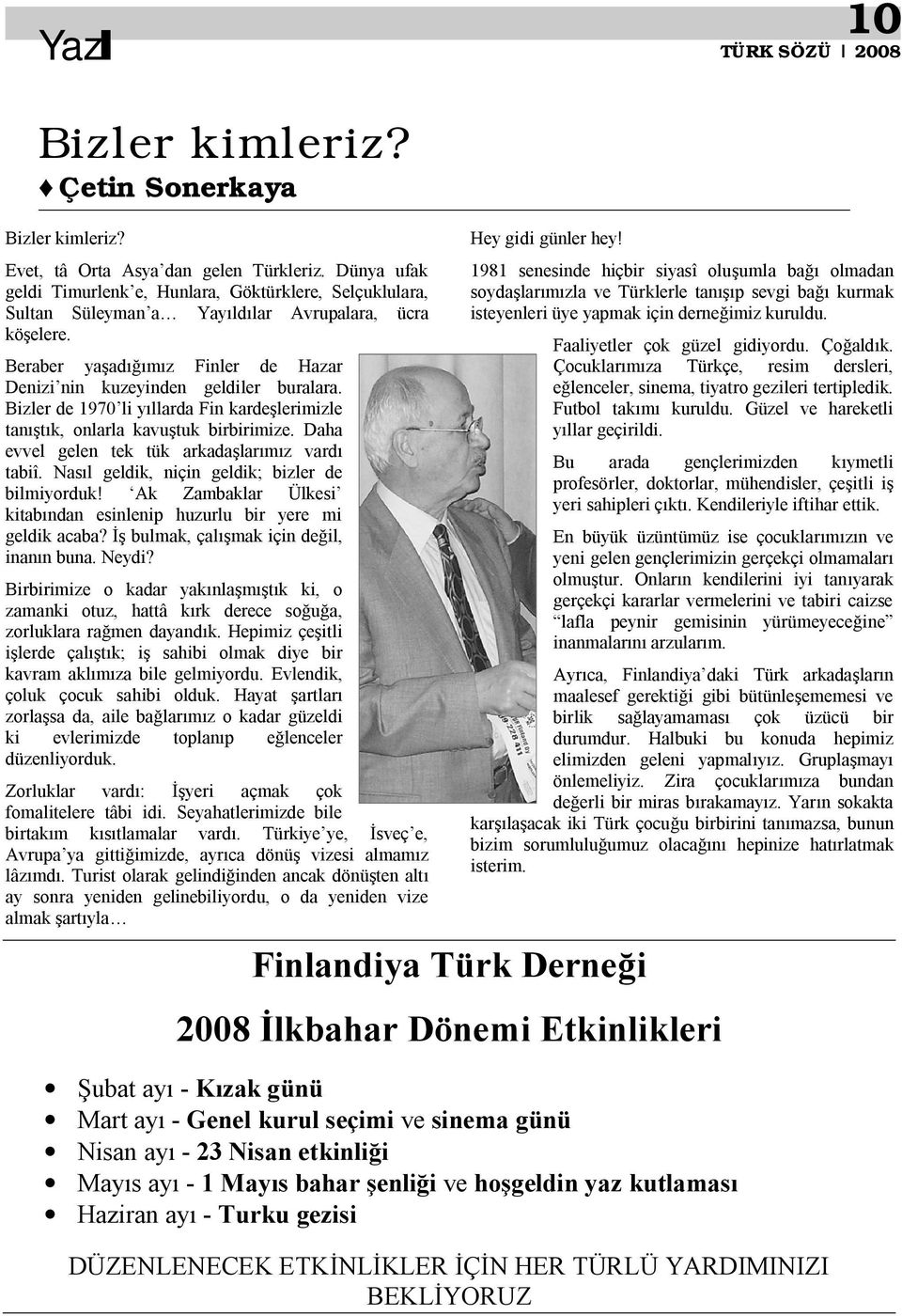 Bizler de 1970 li y llarda Fin karde lerimizle tan k, onlarla kavu tuk birbirimize. Daha evvel gelen tek tük arkada lar z vard tabiî. Nas l geldik, niçin geldik; bizler de bilmiyorduk!