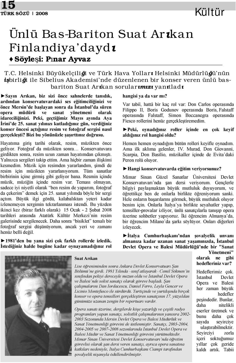 önce sahnelerde tan k, ard ndan konservatuvardaki ses e itimcili inizi ve önce Mersin de ba layan sonra da stanbul da süren opera müdürü ve sanat yönetmeni olarak idarecili inizi.