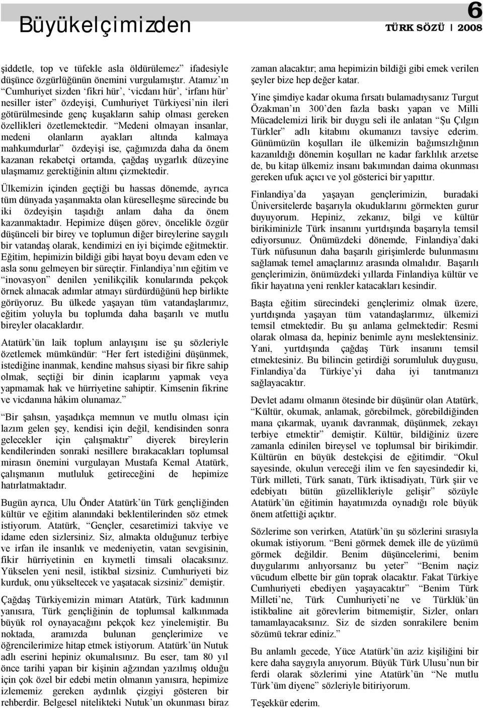 Medeni olmayan insanlar, medeni olanlar n ayaklar alt nda kalmaya mahkumdurlar özdeyi i ise, ça zda daha da önem kazanan rekabetçi ortamda, ça da uygarl k düzeyine ula mam z gerekti inin alt