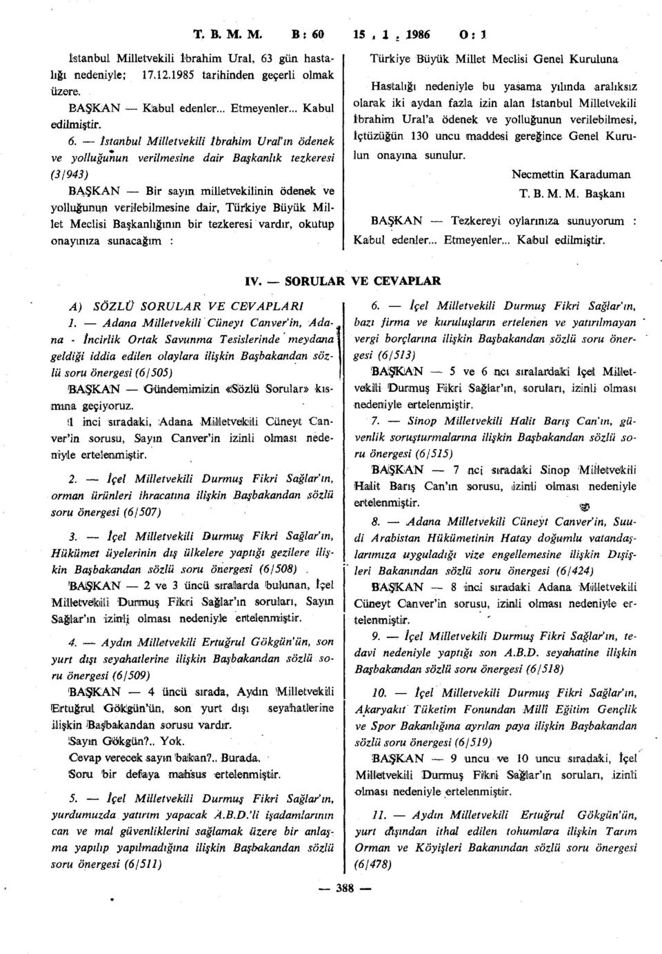 Millet Meclisi Başkanlığının bir tezkeresi vardır, okutup onayınıza sunacağım : Türkiye Büyük Millet Meclisi Genel Kuruluna Hastalığı nedeniyle bu yasama yılında aralıksız olarak iki aydan fazla izin