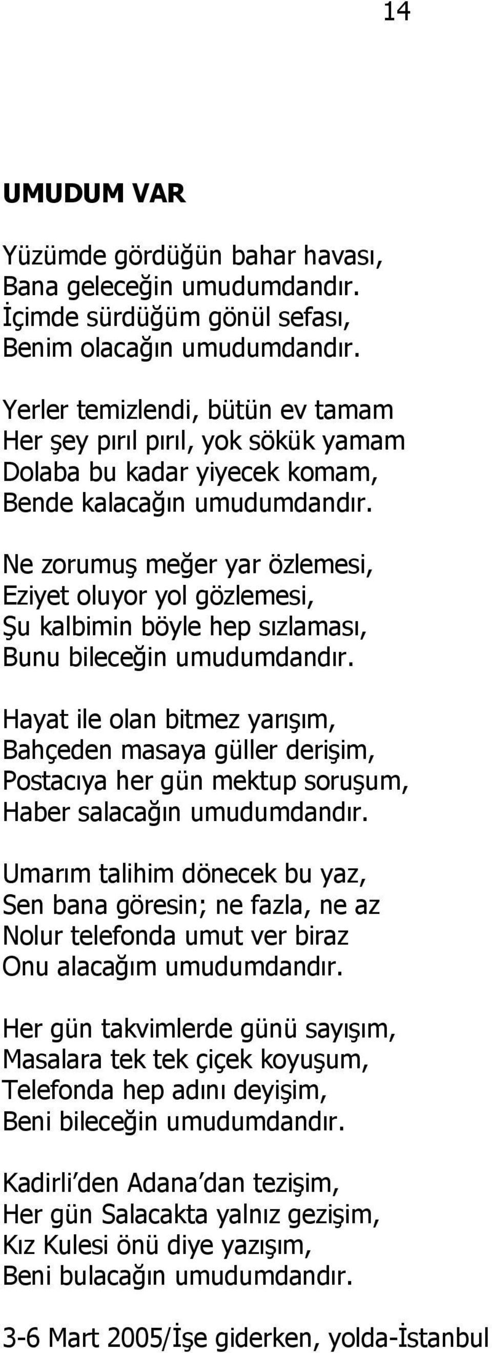 Ne zorumuş meğer yar özlemesi, Eziyet oluyor yol gözlemesi, Şu kalbimin böyle hep sızlaması, Bunu bileceğin umudumdandır.