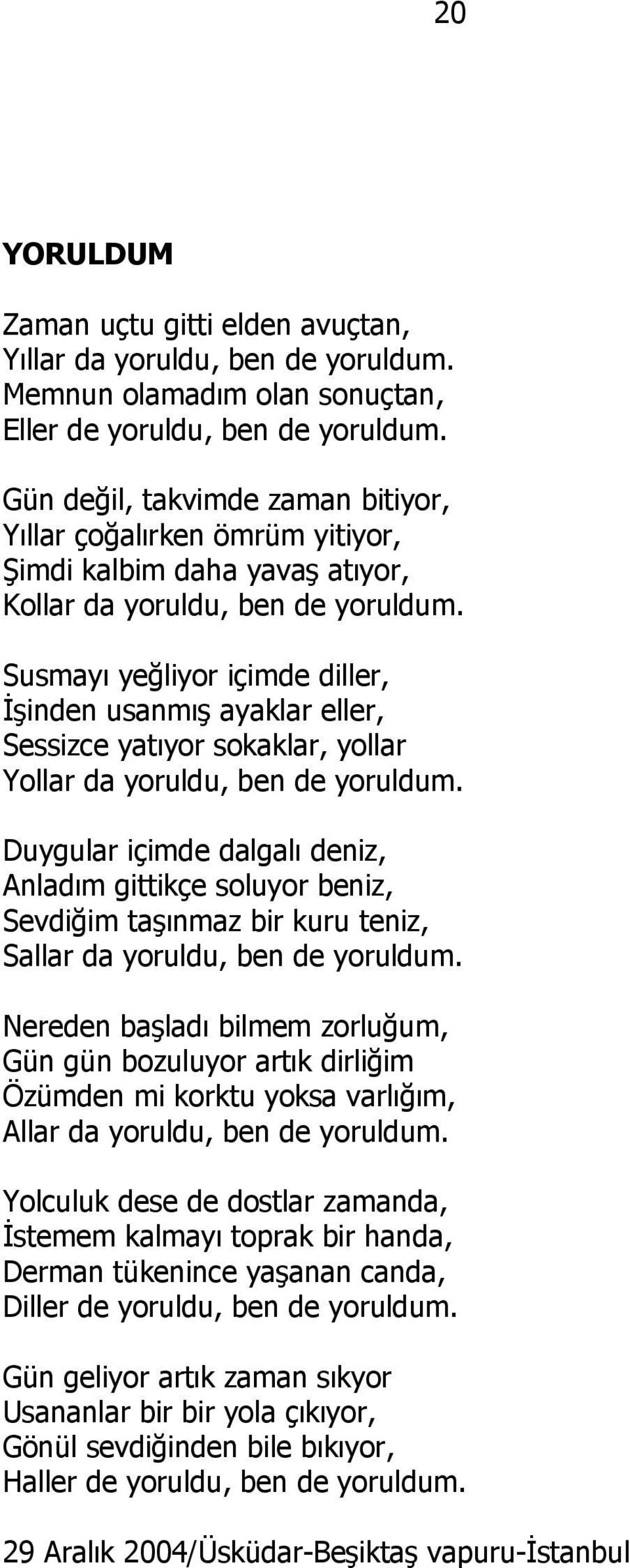 Susmayı yeğliyor içimde diller, İşinden usanmış ayaklar eller, Sessizce yatıyor sokaklar, yollar Yollar da yoruldu, ben de yoruldum.