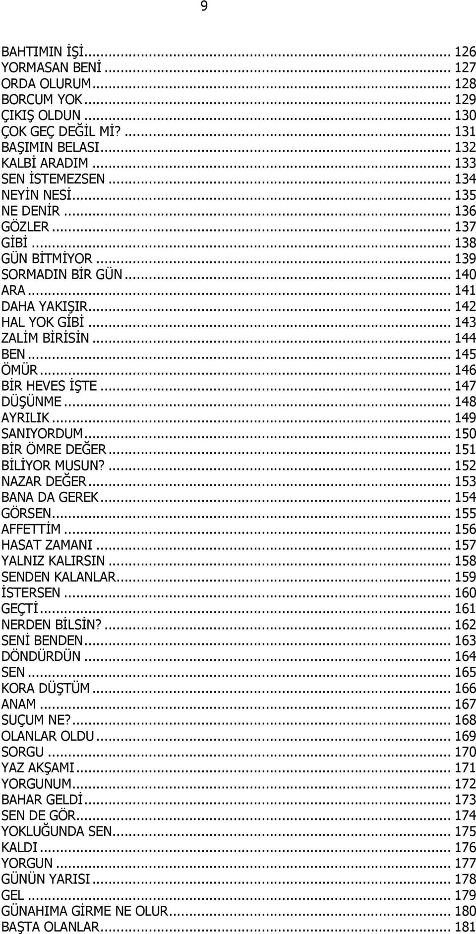 .. 146 BİR HEVES İŞTE... 147 DÜŞÜNME... 148 AYRILIK... 149 SANIYORDUM... 150 BİR ÖMRE DEĞER... 151 BİLİYOR MUSUN?... 152 NAZAR DEĞER... 153 BANA DA GEREK... 154 GÖRSEN... 155 AFFETTİM.