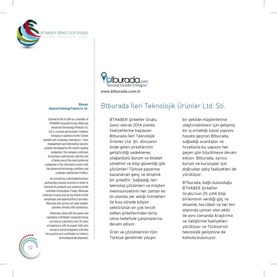 is a young and dynamic company bringing in solutions to the Turkish market such as backup, emergency - crisis management and information security systems developed by the world s leading companies.