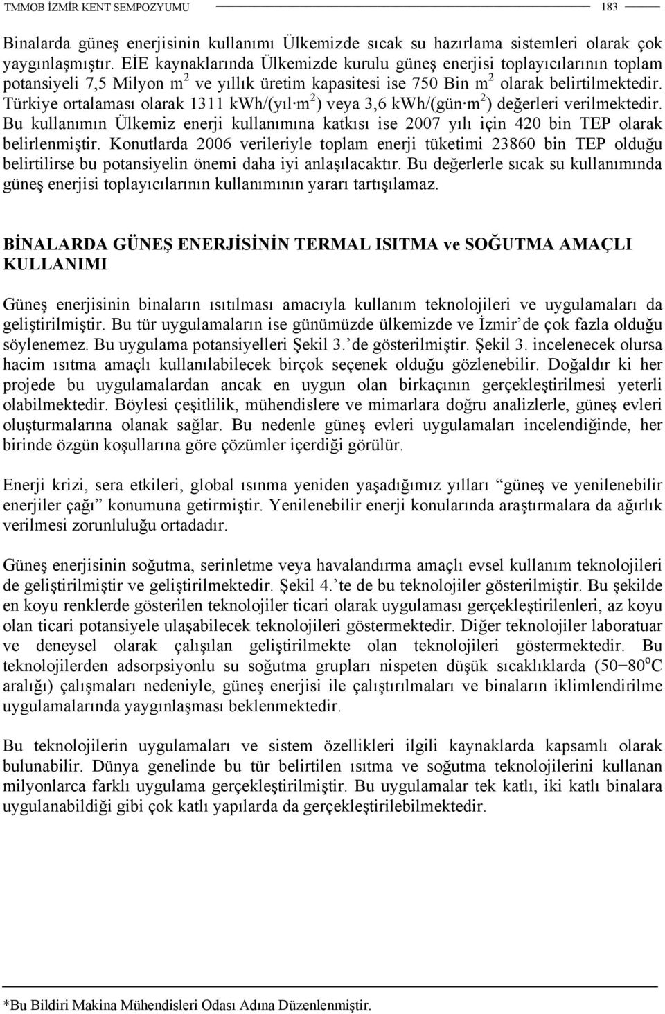 Türkiye ortalaması olarak 1311 kwh/(yıl m 2 ) veya 3,6 kwh/(gün m 2 ) değerleri verilmektedir. Bu kullanımın Ülkemiz enerji kullanımına katkısı ise 2007 yılı için 420 bin TEP olarak belirlenmiştir.