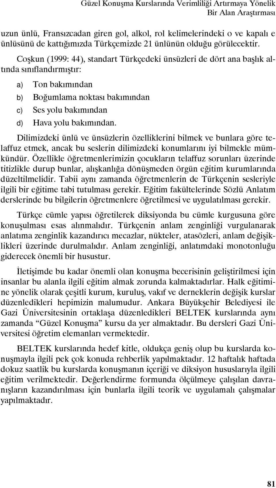 Coşkun (1999: 44), standart Türkçedeki ünsüzleri de dört ana başlık altında sınıflandırmıştır: a) Ton bakımından b) Boğumlama noktası bakımından c) Ses yolu bakımından d) Hava yolu bakımından.