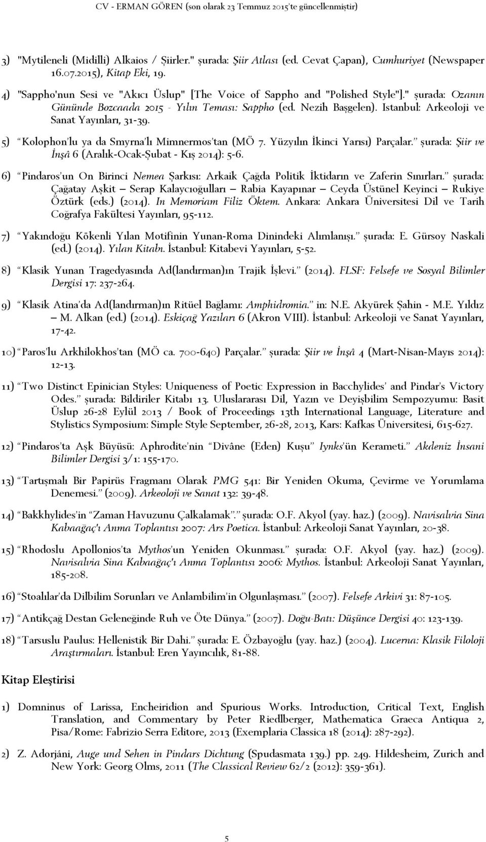 Istanbul: Arkeoloji ve Sanat Yayınları, 31-39. 5) Kolophon lu ya da Smyrna lı Mimnermos tan (MÖ 7. Yüzyılın İkinci Yarısı) Parçalar. şurada: Şiir ve İnşâ 6 (Aralık-Ocak-Şubat - Kış 2014): 5-6.