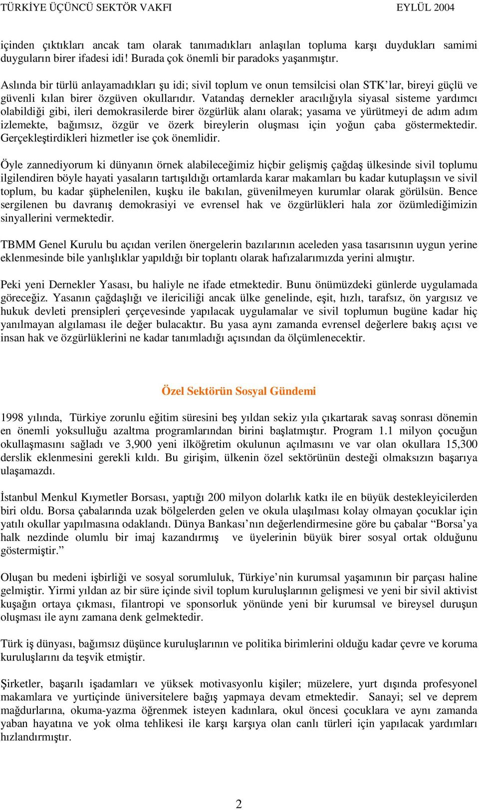 Vatanda dernekler aracılııyla siyasal sisteme yardımcı olabildii gibi, ileri demokrasilerde birer özgürlük alanı olarak; yasama ve yürütmeyi de adım adım izlemekte, baımsız, özgür ve özerk bireylerin