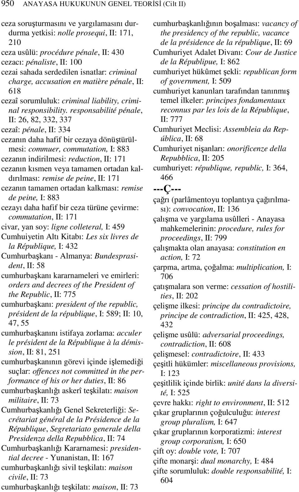 responsabilité pénale, II: 26, 82, 332, 337 cezaî: pénale, II: 334 cezanın daha hafif bir cezaya dönüştürülmesi: commuer, commutation, I: 883 cezanın indirilmesi: reduction, II: 171 cezanın kısmen