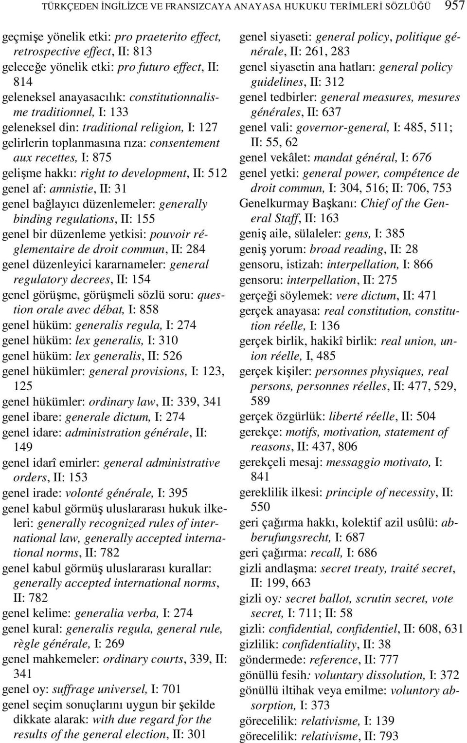 development, II: 512 genel af: amnistie, II: 31 genel bağlayıcı düzenlemeler: generally binding regulations, II: 155 genel bir düzenleme yetkisi: pouvoir réglementaire de droit commun, II: 284 genel