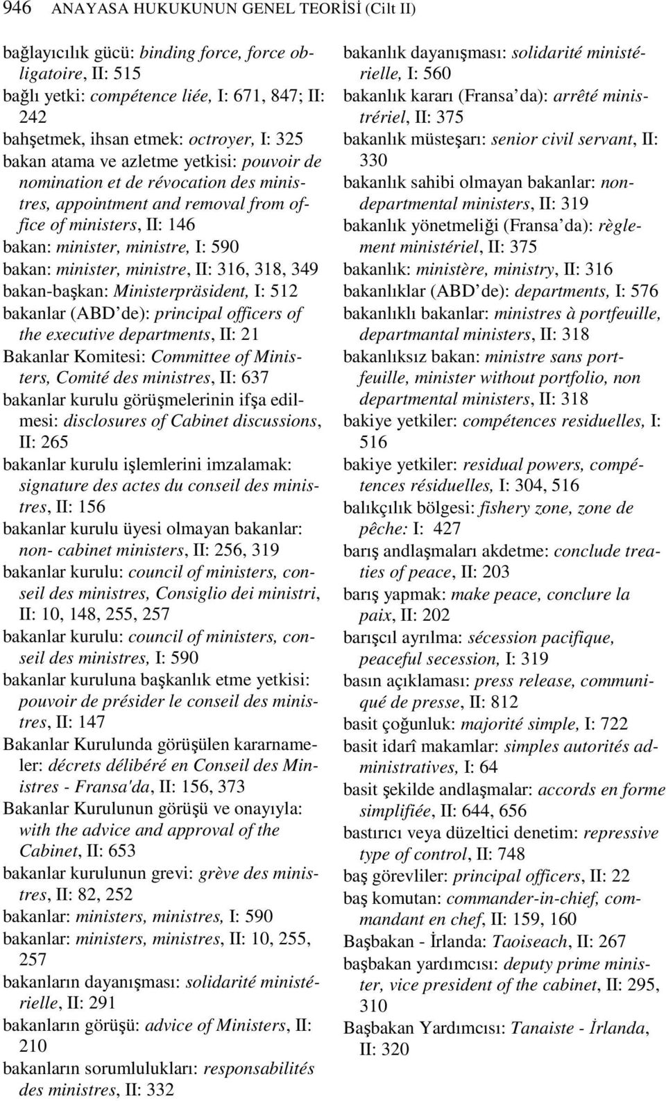 ministre, II: 316, 318, 349 bakan-başkan: Ministerpräsident, I: 512 bakanlar (ABD de): principal officers of the executive departments, II: 21 Bakanlar Komitesi: Committee of Ministers, Comité des