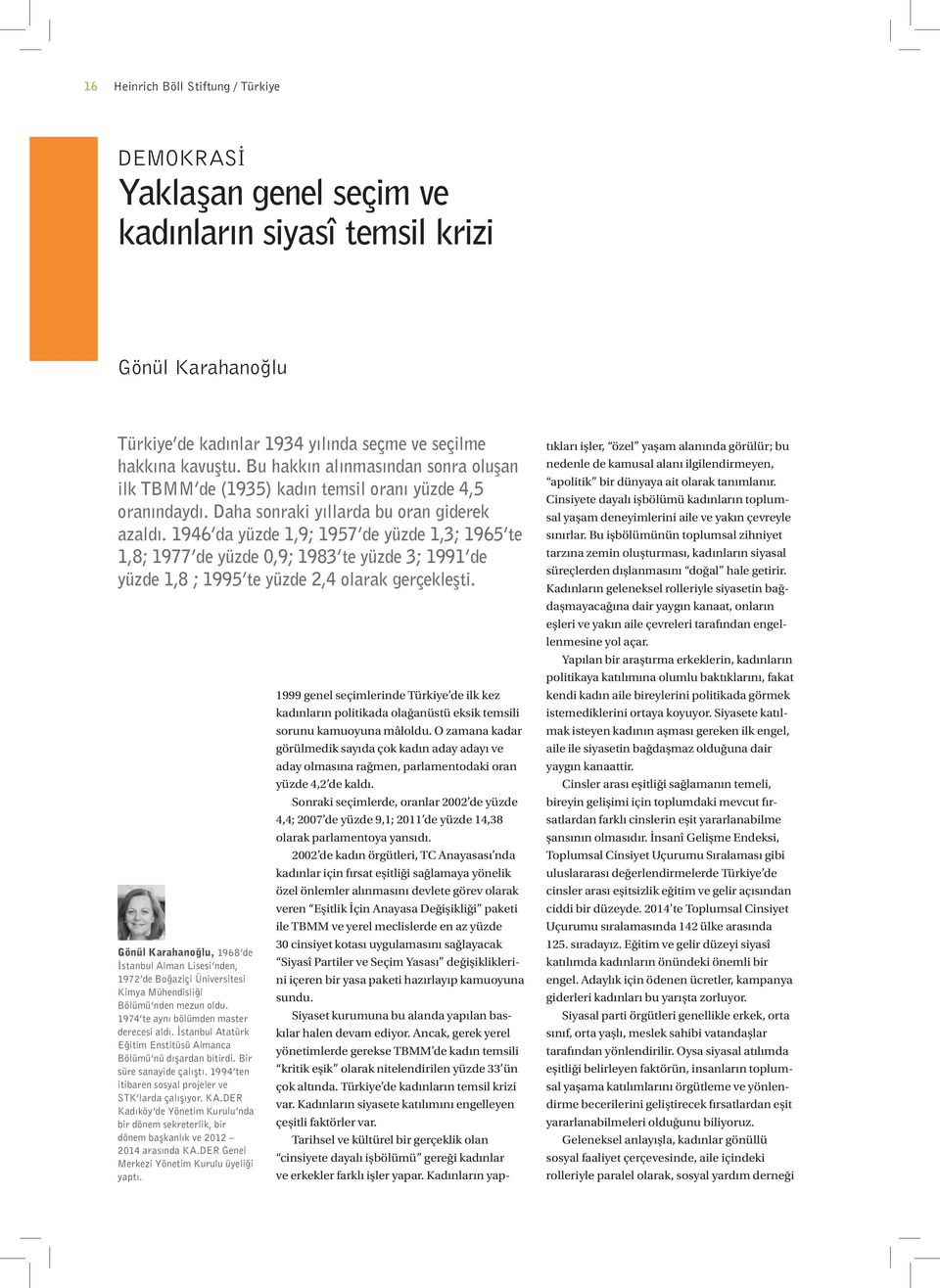 1946 da yüzde 1,9; 1957 de yüzde 1,3; 1965 te 1,8; 1977 de yüzde 0,9; 1983 te yüzde 3; 1991 de yüzde 1,8 ; 1995 te yüzde 2,4 olarak gerçekleşti.