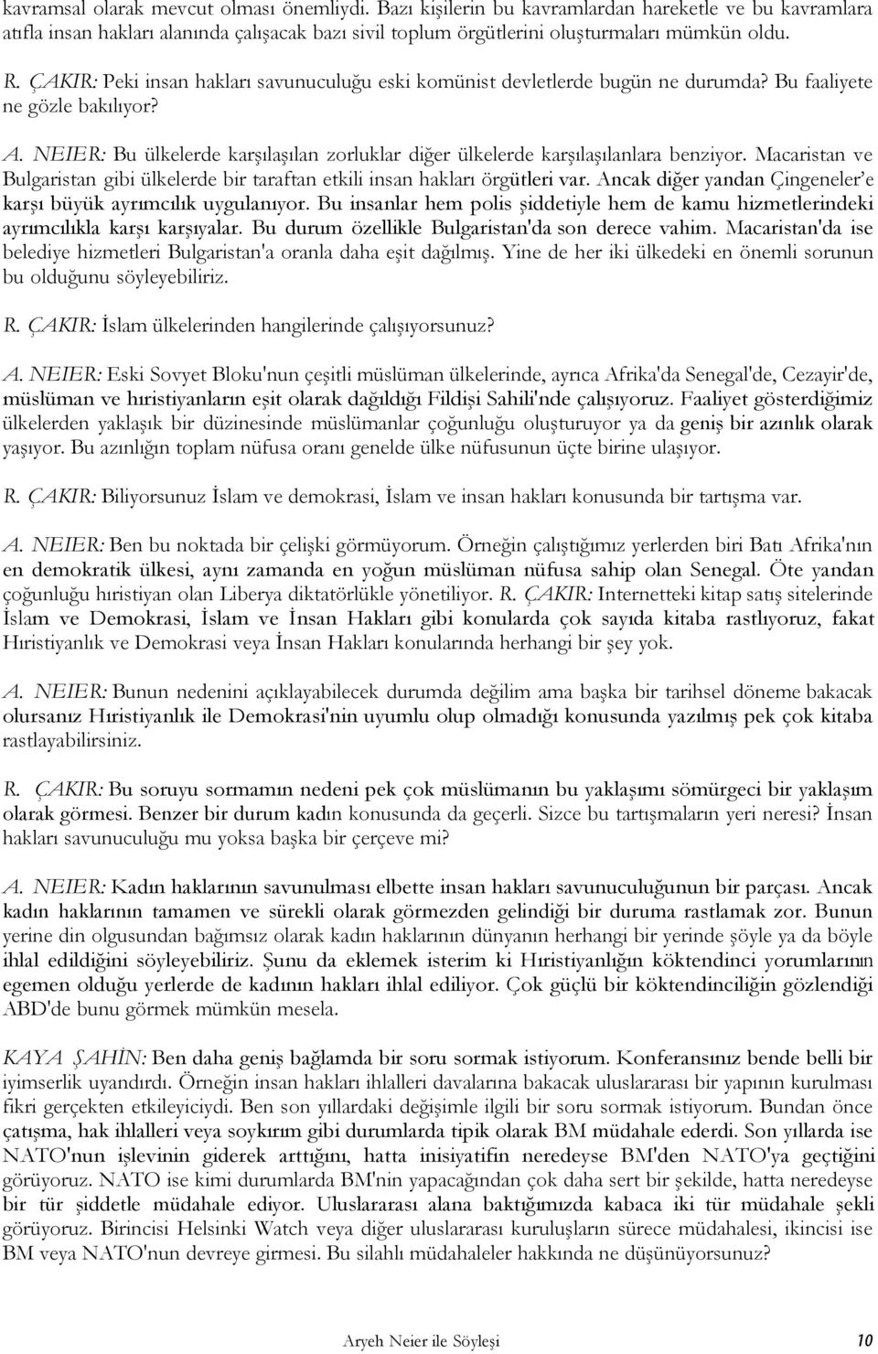 NEIER: Bu ülkelerde karşılaşılan zorluklar diğer ülkelerde karşılaşılanlara benziyor. Macaristan ve Bulgaristan gibi ülkelerde bir taraftan etkili insan hakları örgütleri var.