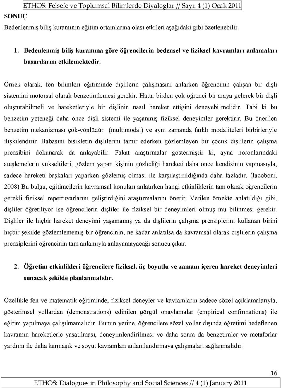 Örnek olarak, fen bilimleri eğitiminde dişlilerin çalışmasını anlarken öğrencinin çalışan bir dişli sistemini motorsal olarak benzetimlemesi gerekir.