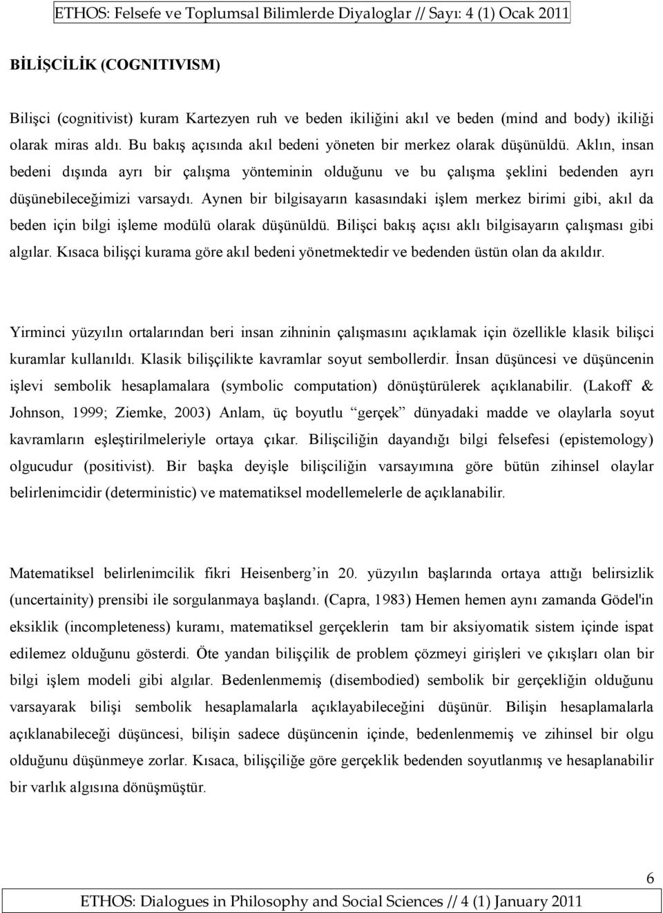 Aynen bir bilgisayarın kasasındaki işlem merkez birimi gibi, akıl da beden için bilgi işleme modülü olarak düşünüldü. Bilişci bakış açısı aklı bilgisayarın çalışması gibi algılar.