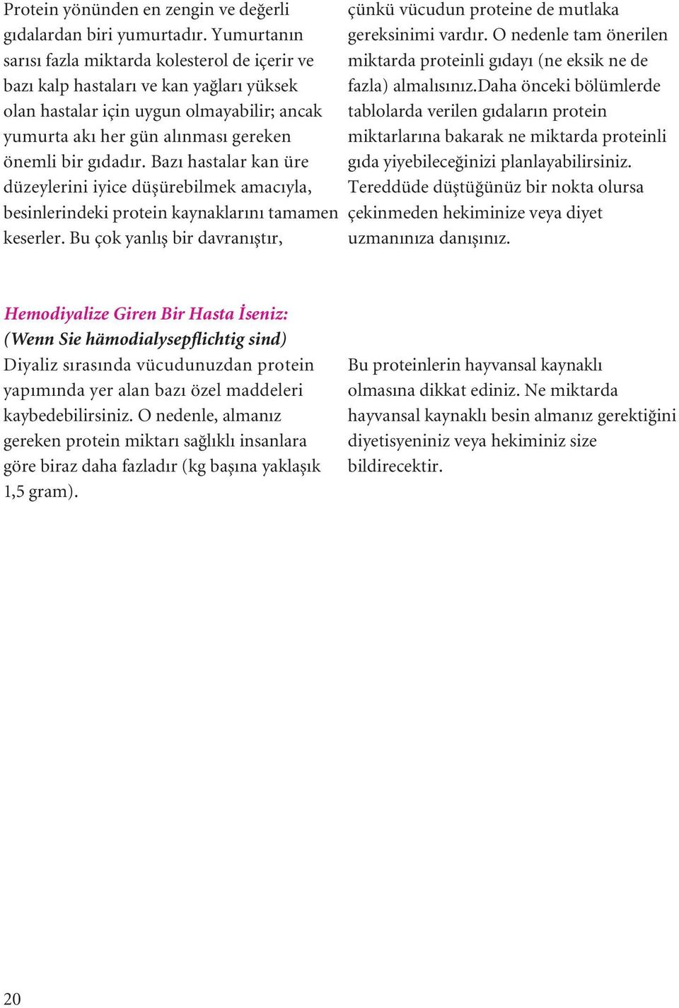 Bazı hastalar kan üre düzeylerini iyice düμürebilmek amacıyla, besinlerindeki protein kaynaklarını tamamen keserler.