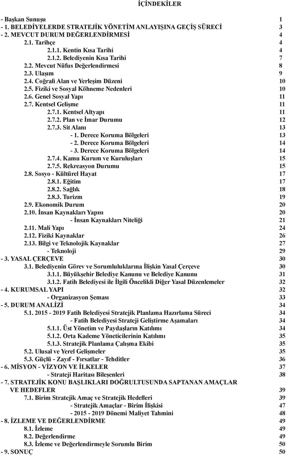 7.2. Plan ve İmar Durumu 12 2.7.3. Sit Alanı 13-1. Derece Koruma Bölgeleri 13-2. Derece Koruma Bölgeleri 14-3. Derece Koruma Bölgeleri 14 2.7.4. Kamu Kurum ve Kuruluşları 15 2.7.5. Rekreasyon Durumu 15 2.