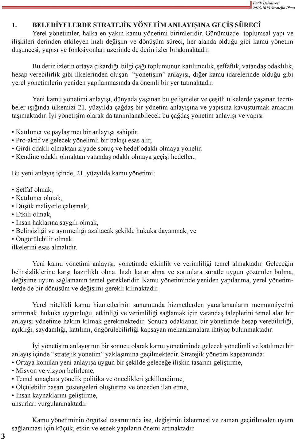 Bu derin izlerin ortaya çıkardığı bilgi çağı toplumunun katılımcılık, şeffaflık, vatandaş odaklılık, hesap verebilirlik gibi ilkelerinden oluşan yönetişim anlayışı, diğer kamu idarelerinde olduğu