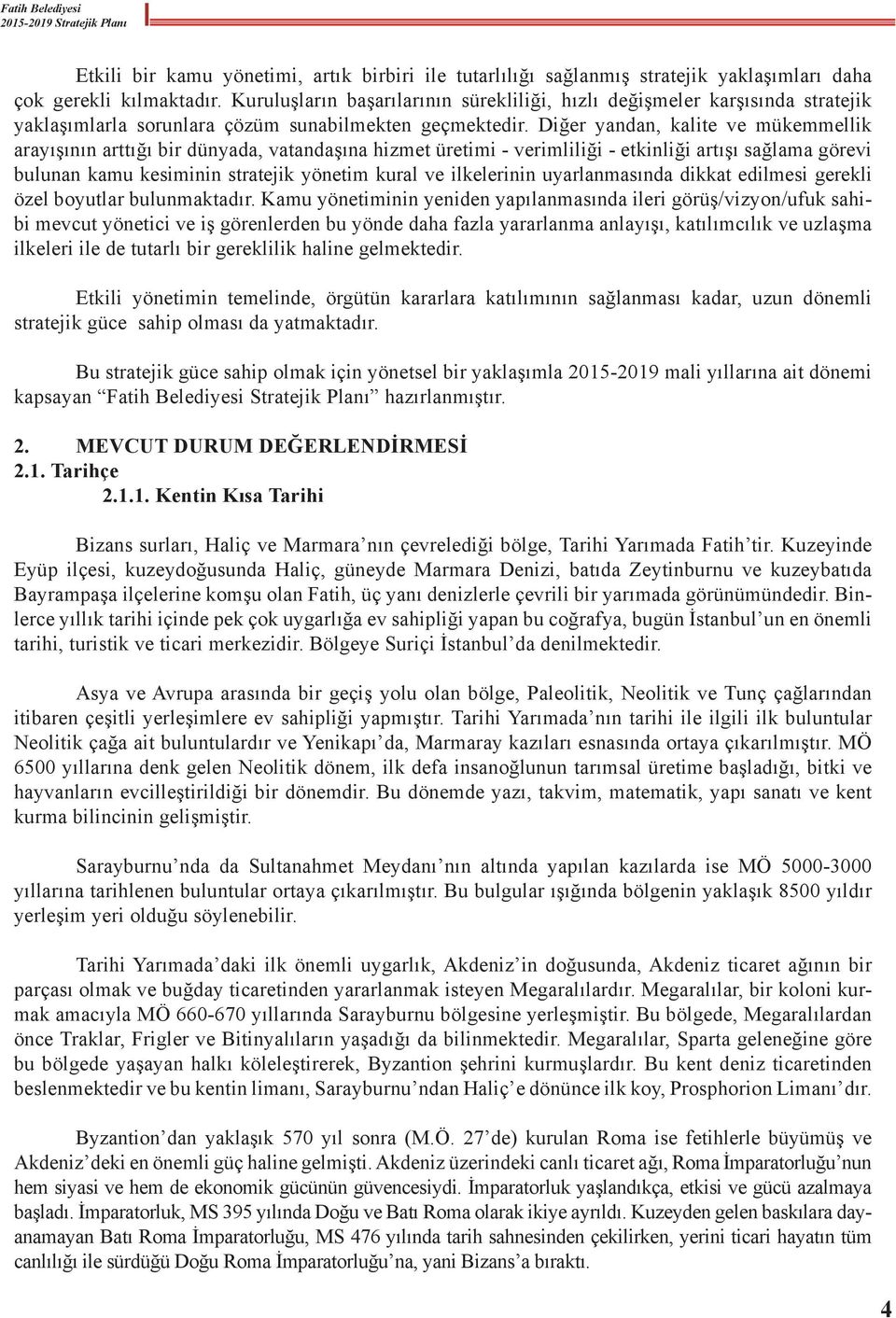 Diğer yandan, kalite ve mükemmellik arayışının arttığı bir dünyada, vatandaşına hizmet üretimi - verimliliği - etkinliği artışı sağlama görevi bulunan kamu kesiminin stratejik yönetim kural ve