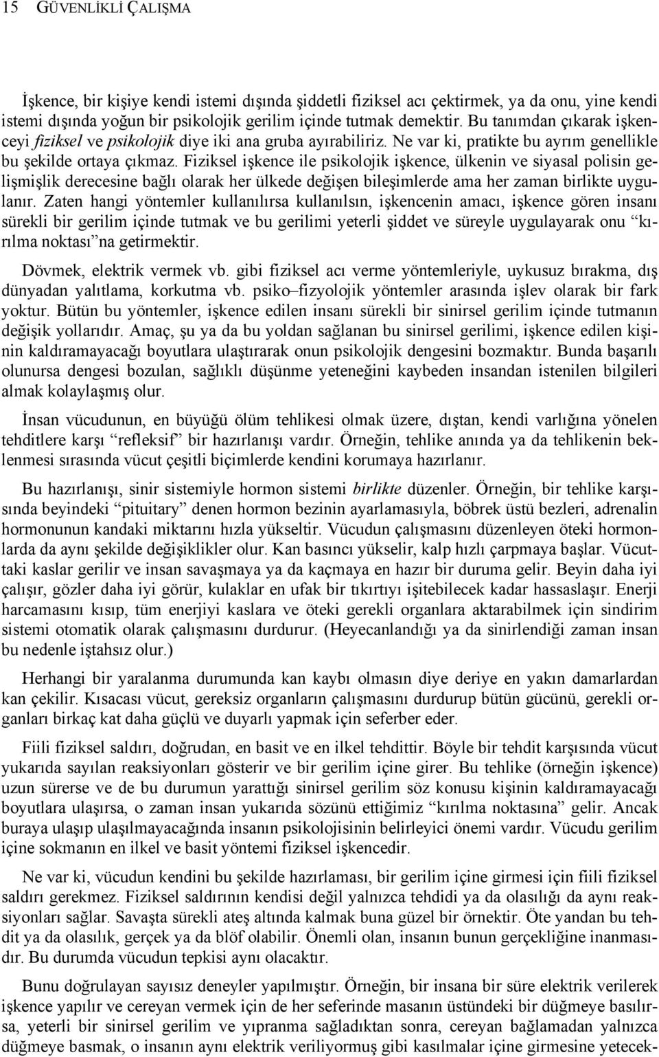 Fiziksel işkence ile psikolojik işkence, ülkenin ve siyasal polisin gelişmişlik derecesine bağlı olarak her ülkede değişen bileşimlerde ama her zaman birlikte uygulanır.