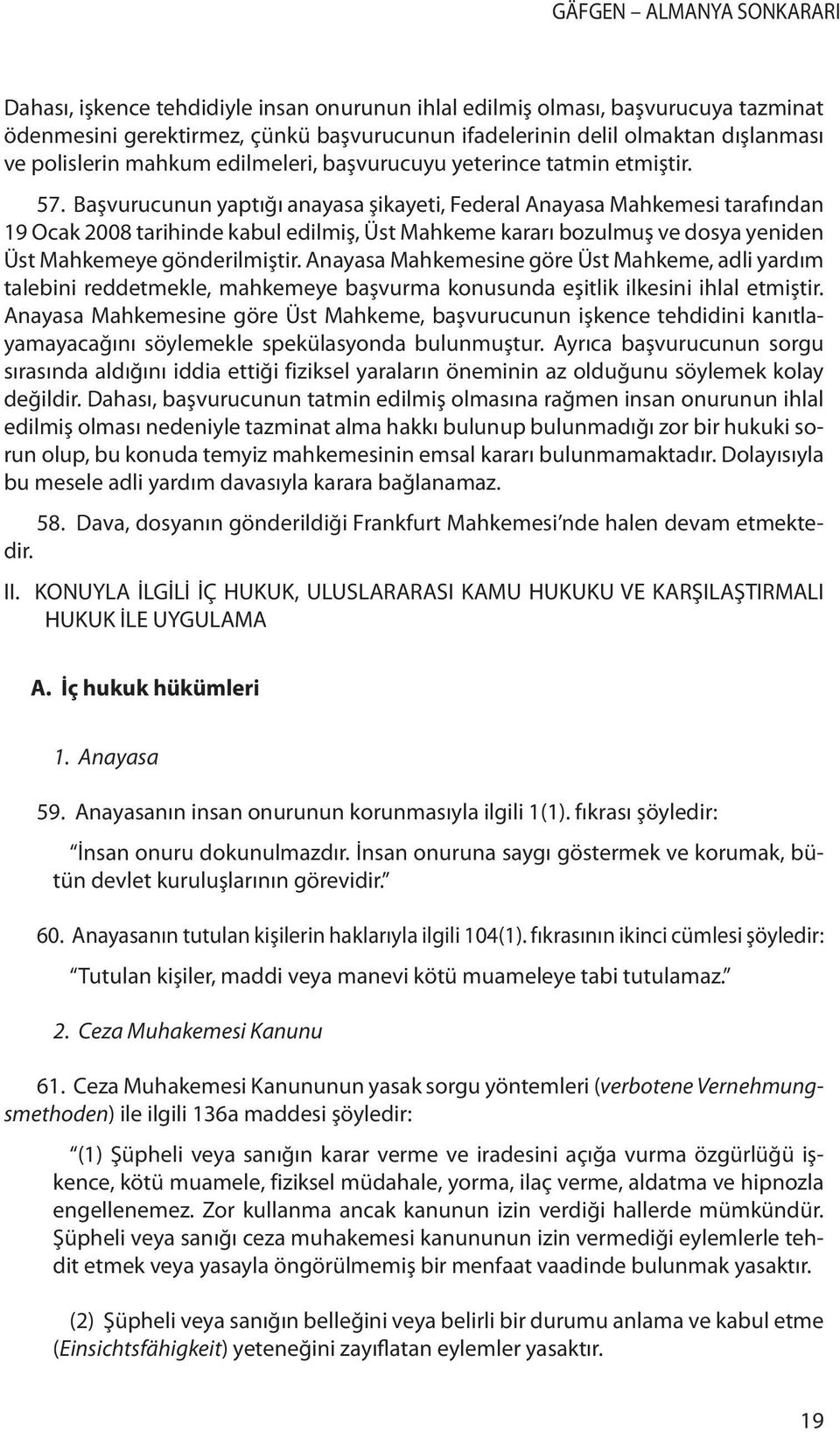 Başvurucunun yaptığı anayasa şikayeti, Federal Anayasa Mahkemesi tarafından 19 Ocak 2008 tarihinde kabul edilmiş, Üst Mahkeme kararı bozulmuş ve dosya yeniden Üst Mahkemeye gönderilmiştir.