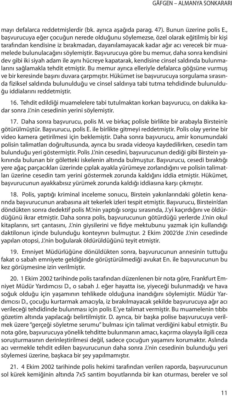 söylemiştir. Başvurucuya göre bu memur, daha sonra kendisini dev gibi iki siyah adam ile aynı hücreye kapatarak, kendisine cinsel saldırıda bulunmalarını sağlamakla tehdit etmiştir.