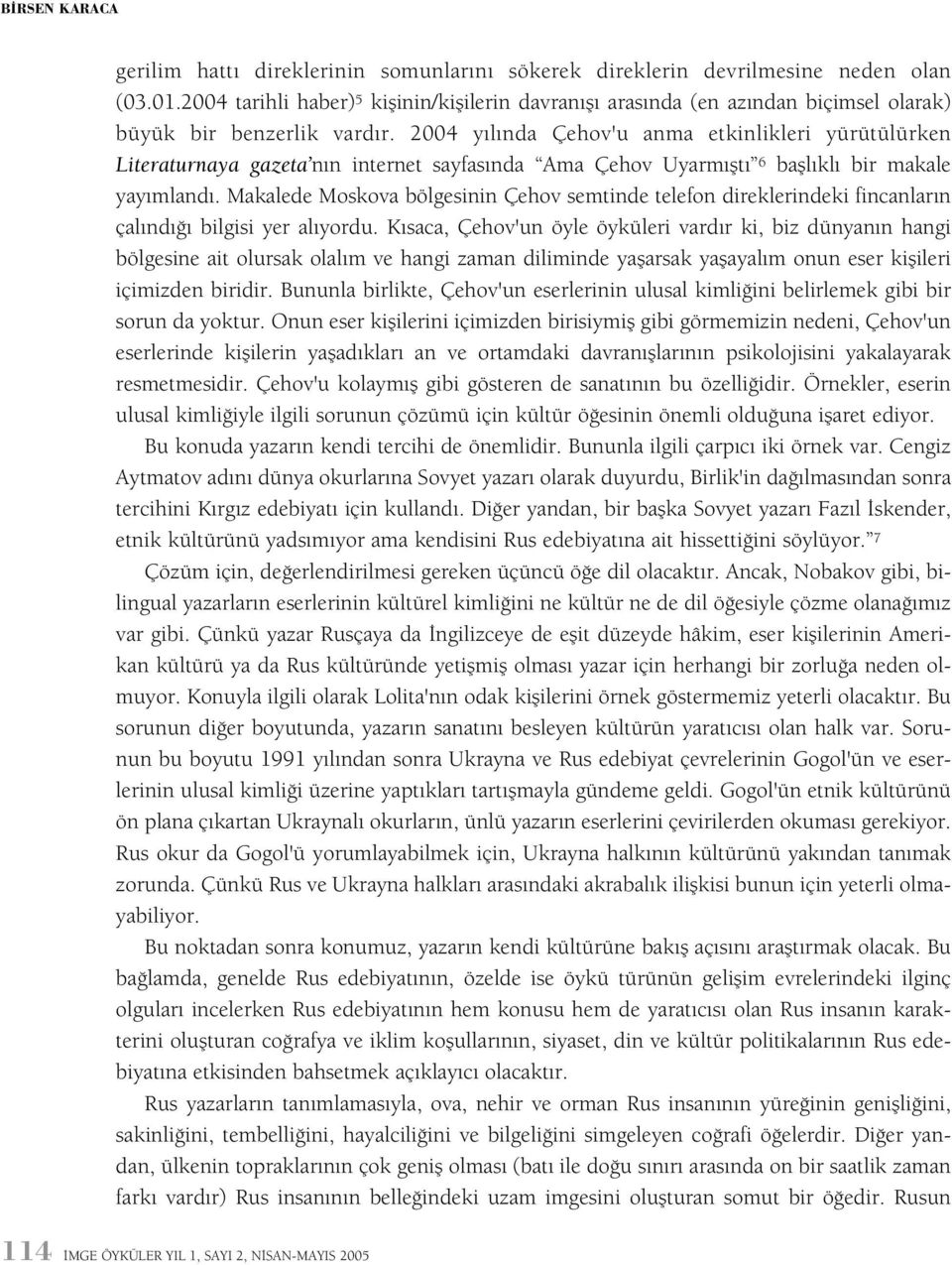 2004 yýlýnda Çehov'u anma etkinlikleri yürütülürken Literaturnaya gazeta nýn internet sayfasýnda Ama Çehov Uyarmýþtý 6 baþlýklý bir makale yayýmlandý.