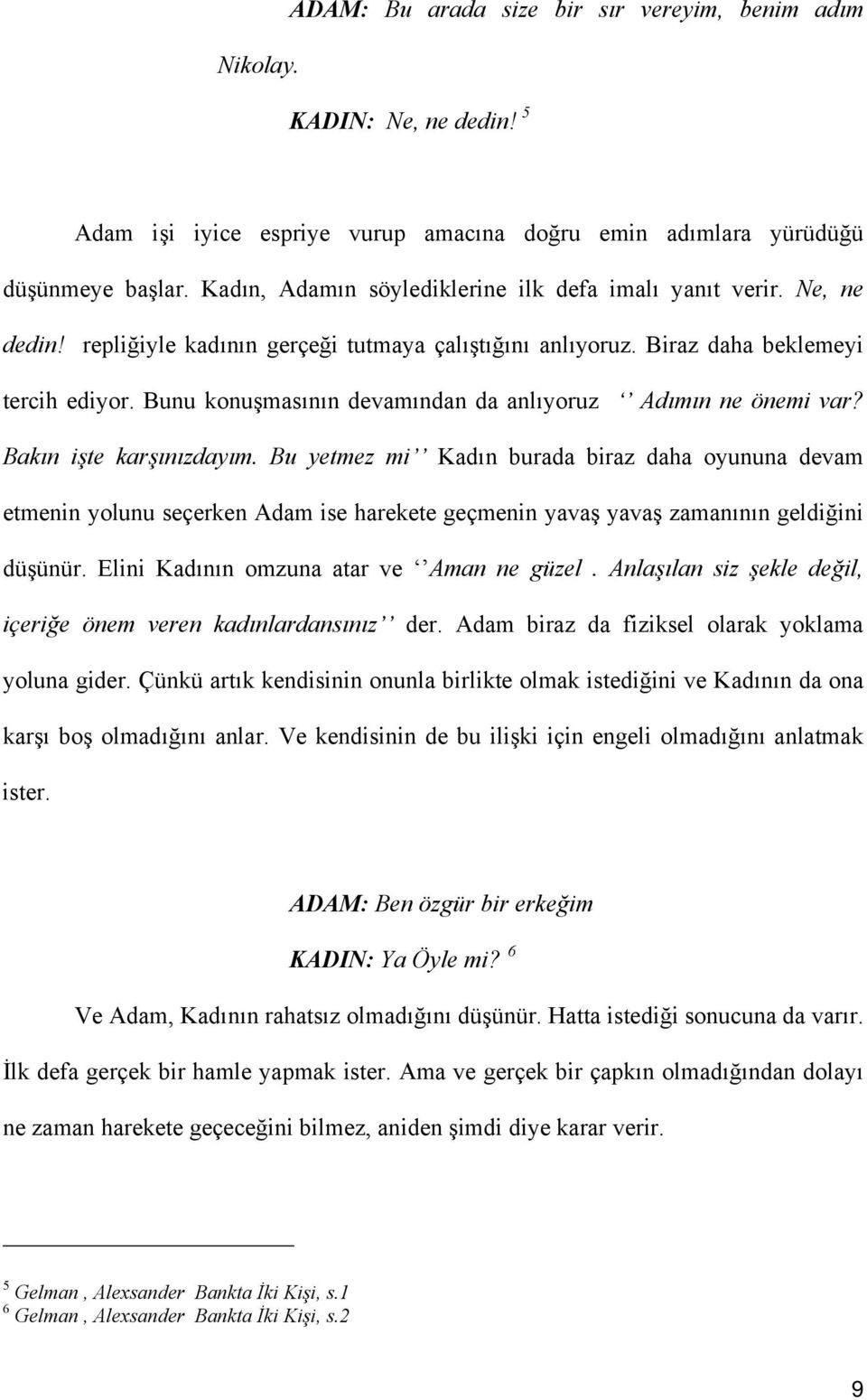 Bunu konuşmasının devamından da anlıyoruz Adımın ne önemi var? Bakın işte karşınızdayım.