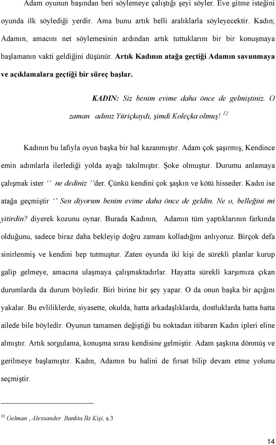 Artık Kadının atağa geçtiği Adamın savunmaya ve açıklamalara geçtiği bir süreç başlar. KADIN: Siz benim evime daha önce de gelmiştiniz. O zaman adınız Yüriçkaydı, şimdi Koleçka olmuş!