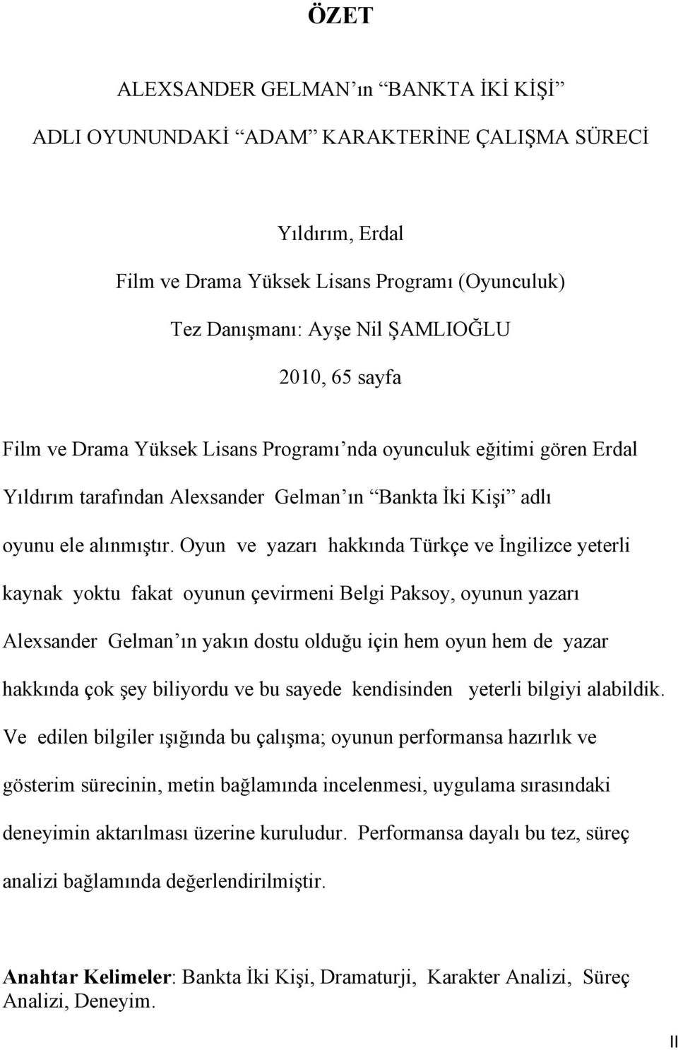 Oyun ve yazarı hakkında Türkçe ve İngilizce yeterli kaynak yoktu fakat oyunun çevirmeni Belgi Paksoy, oyunun yazarı Alexsander Gelman ın yakın dostu olduğu için hem oyun hem de yazar hakkında çok şey