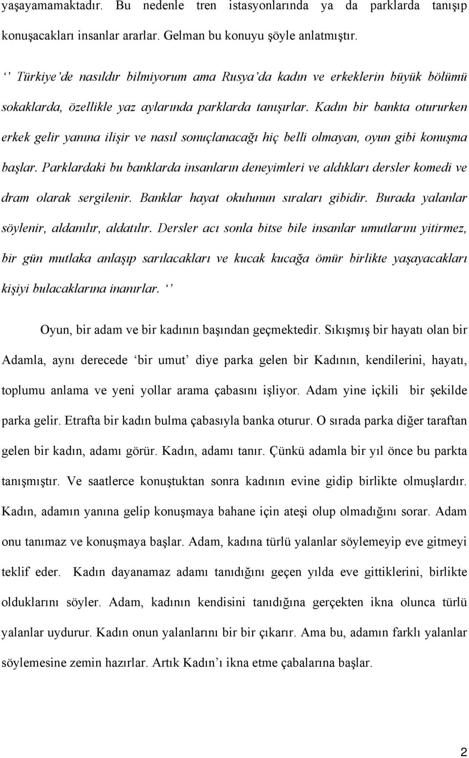 Kadın bir bankta otururken erkek gelir yanına ilişir ve nasıl sonuçlanacağı hiç belli olmayan, oyun gibi konuşma başlar.